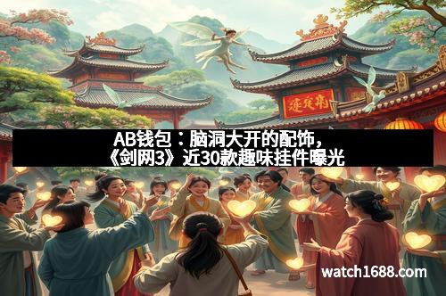 AB钱包：脑洞大开的配饰，《剑网3》近30款趣味挂件曝光